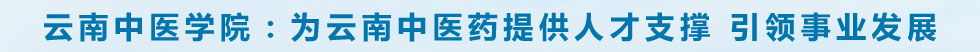 云南中医学院：为云南中医药提供人才支撑 引领事业发展