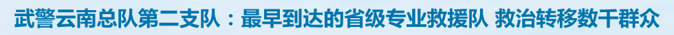武警云南总队第二支队：最早到达的省级专业救援队 救治转移数千群众