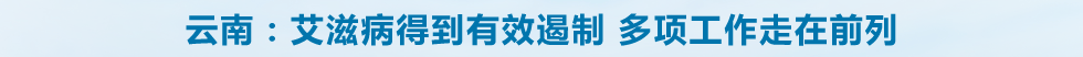 云南：艾滋病得到有效遏制 多项工作走在前列