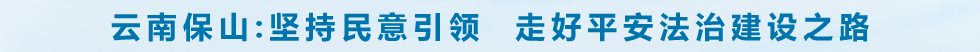 云南保山:坚持民意引领  走好平安法治建设之路